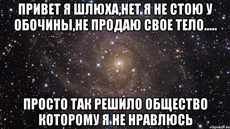 ПРИВЕТ Я ШЛЮХА,НЕТ Я НЕ СТОЮ У ОБОЧИНЫ,НЕ ПРОДАЮ СВОЕ ТЕЛО..... ПРОСТО ТАК РЕШИЛО ОБЩЕСТВО КОТОРОМУ Я НЕ НРАВЛЮСЬ, Мем  Космос (офигенно)