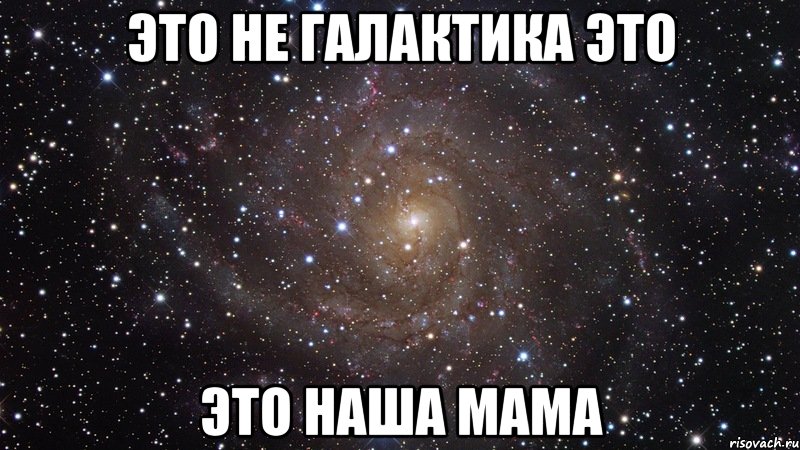 Это не галактика это Это наша мама, Мем  Космос (офигенно)