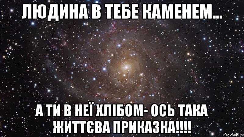 Людина в тебе каменем... А ти в неї хлібом- ось така життєва приказка!!!!, Мем  Космос (офигенно)