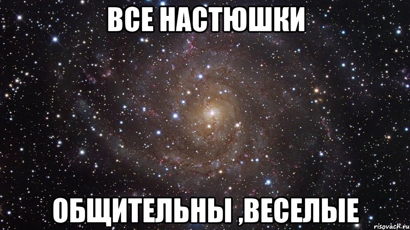 все настюшки общительны ,веселые, Мем  Космос (офигенно)