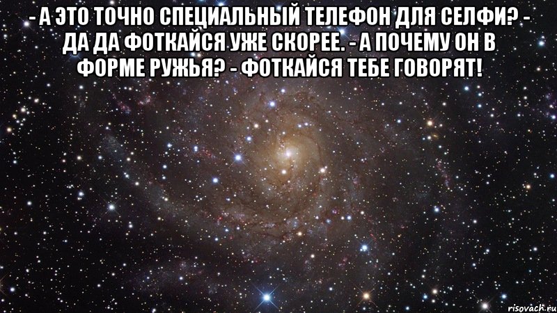 - А это точно специальный телефон для селфи? - Да да фоткайся уже скорее. - А почему он в форме ружья? - Фоткайся тебе говорят! , Мем  Космос (офигенно)