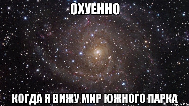 ОХУЕННО КОГДА Я ВИЖУ МИР ЮЖНОГО ПАРКА, Мем  Космос (офигенно)