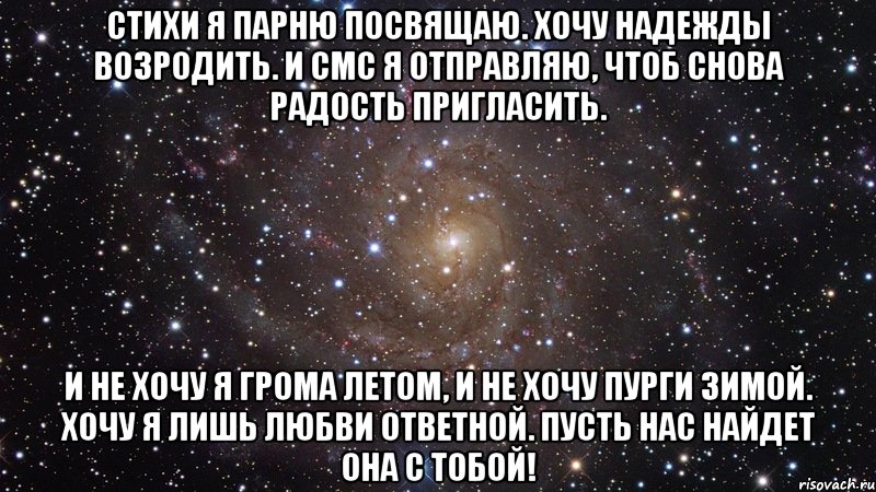 Стихи я парню посвящаю. Хочу надежды возродить. И смс я отправляю, Чтоб снова радость пригласить. И не хочу я грома летом, И не хочу пурги зимой. Хочу я лишь любви ответной. Пусть нас найдет она с тобой!, Мем  Космос (офигенно)