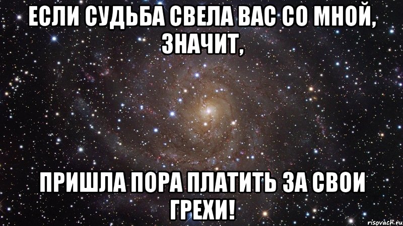 Если судьба свела вас со МНОЙ, значит, пришла пора платить за свои грехи!, Мем  Космос (офигенно)