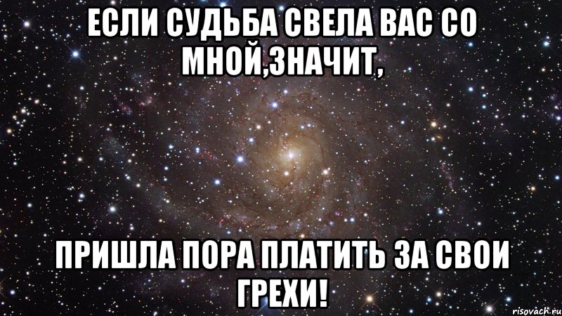 Если судьба свела вас со МНОЙ,значит, пришла пора платить за свои грехи!, Мем  Космос (офигенно)