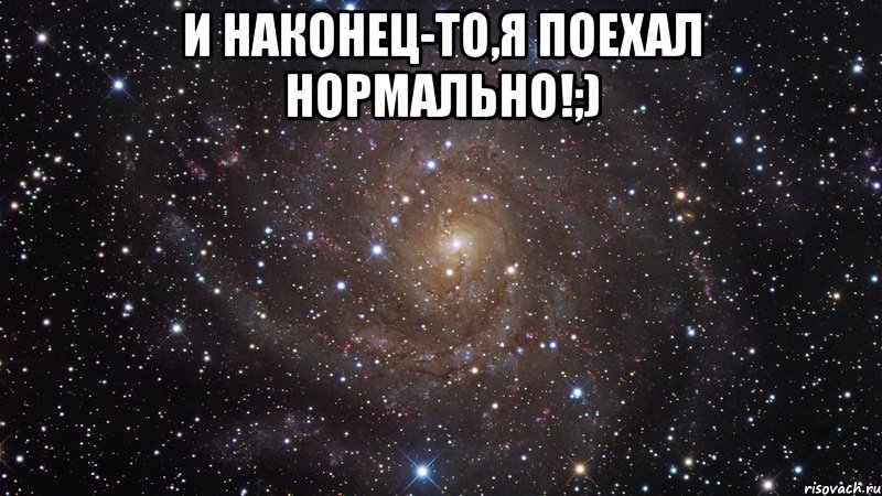 И наконец-то,я поехал нормально!;) , Мем  Космос (офигенно)