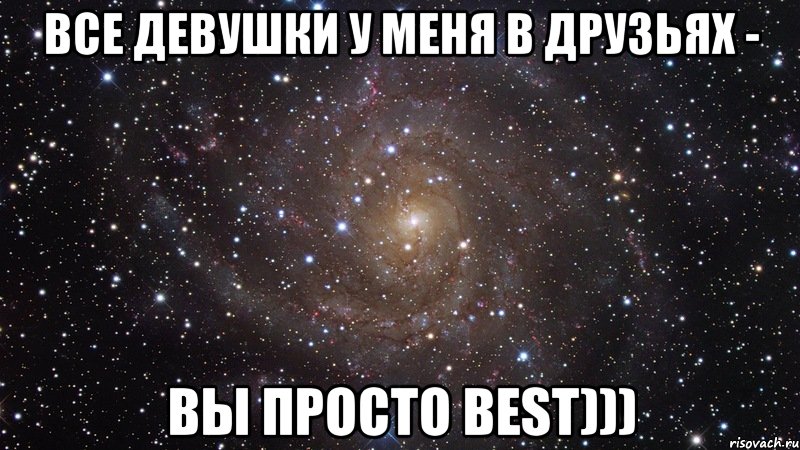 Все девушки у меня в друзьях - Вы просто Best))), Мем  Космос (офигенно)