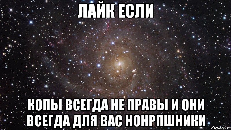 лайк если Копы всегда не правы и они всегда для вас нонрпшники, Мем  Космос (офигенно)