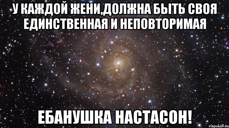 У каждой жени,должна быть своя единственная и неповторимая Ебанушка настасон!, Мем  Космос (офигенно)