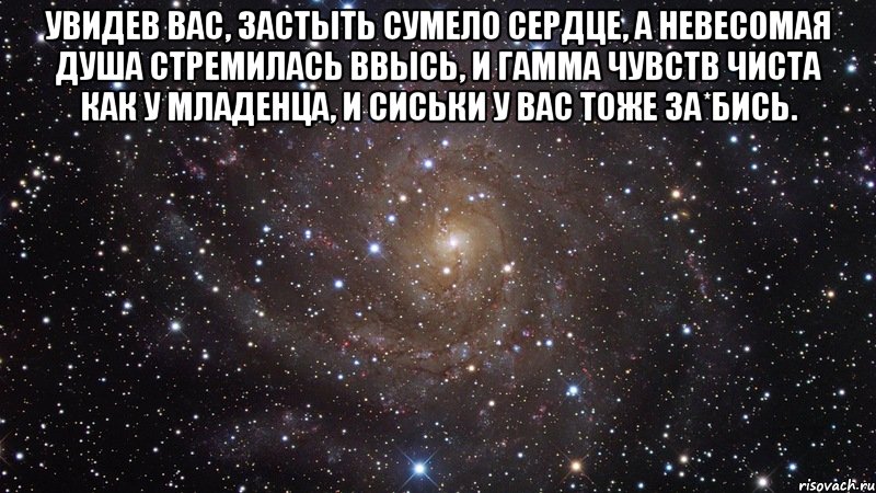 Увидев Вас, застыть сумело сердце, А невесомая душа стремилась ввысь, и гамма чувств чиста как у младенца, и сиськи у Вас тоже за*бись. , Мем  Космос (офигенно)