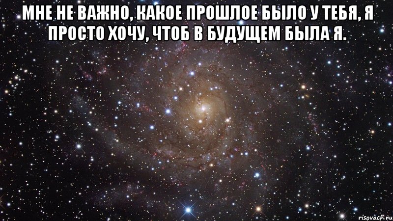 Мне не важно, какое прошлое было у тебя, я просто хочу, чтоб в будущем была я. , Мем  Космос (офигенно)