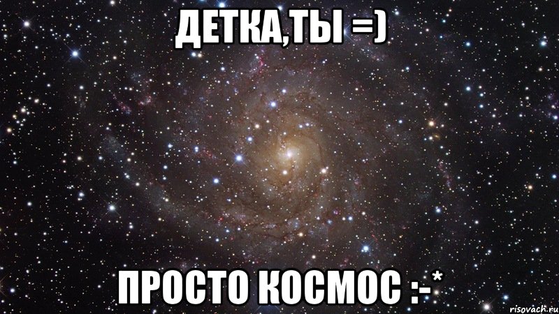 Детка,ты =) Просто КОСМОС :-*, Мем  Космос (офигенно)