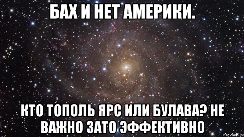 Бах и нет америки. Кто тополь ярс или булава? Не важно зато эффективно, Мем  Космос (офигенно)