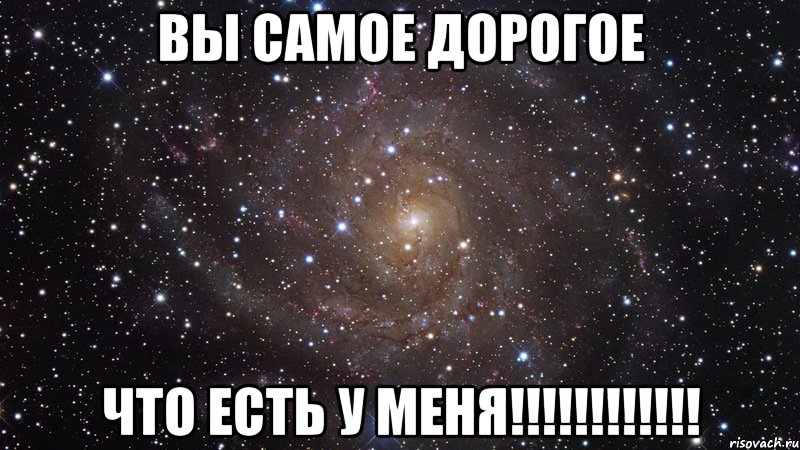 ВЫ САМОЕ ДОРОГОЕ ЧТО ЕСТЬ У МЕНЯ!!!!!!!!!!!!, Мем  Космос (офигенно)