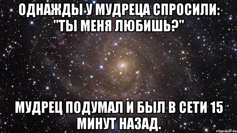 Однажды у мудреца спросили: "Ты меня любишь?" Мудрец подумал и был в сети 15 минут назад., Мем  Космос (офигенно)