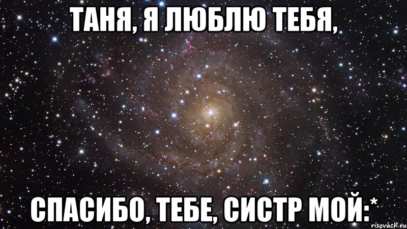 Таня, я люблю тебя, Спасибо, тебе, систр мой:*, Мем  Космос (офигенно)