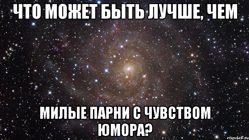 Что может быть лучше, чем Милые парни с чувством юмора?, Мем  Космос (офигенно)