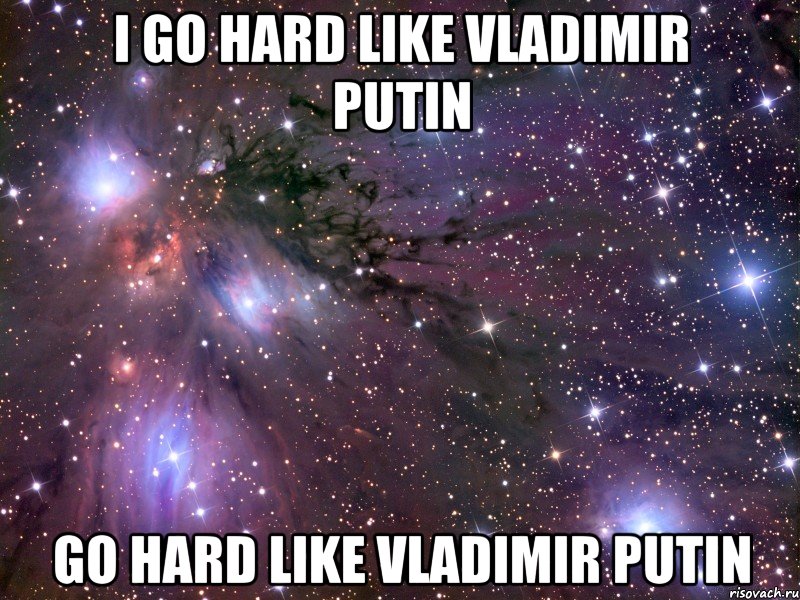 I GO HARD LIKE VLADIMIR PUTIN GO HARD LIKE VLADIMIR PUTIN, Мем Космос