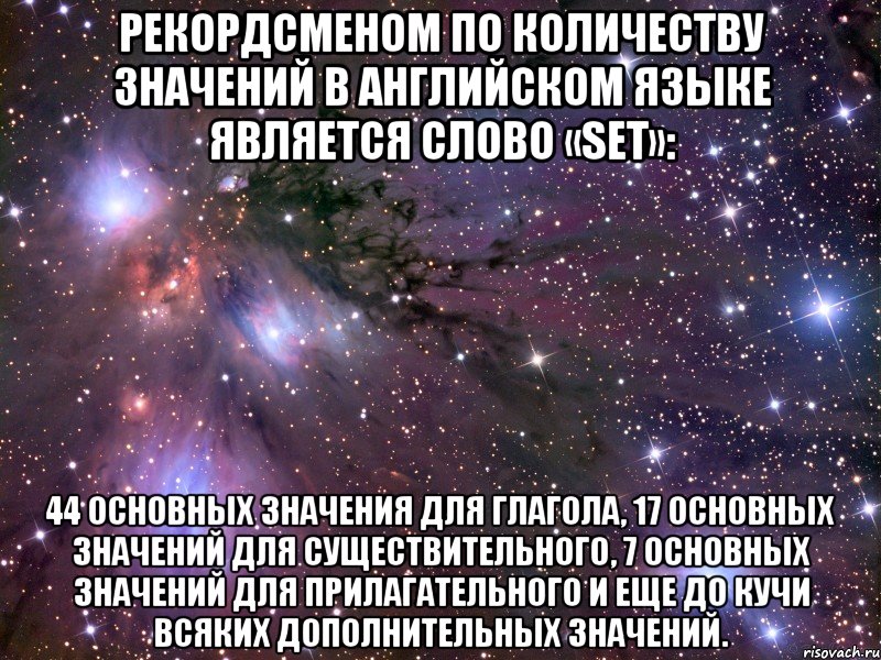 Рекордсменом по количеству значений в английском языке является слово «set»: 44 основных значения для глагола, 17 основных значений для существительного, 7 основных значений для прилагательного и еще до кучи всяких дополнительных значений., Мем Космос