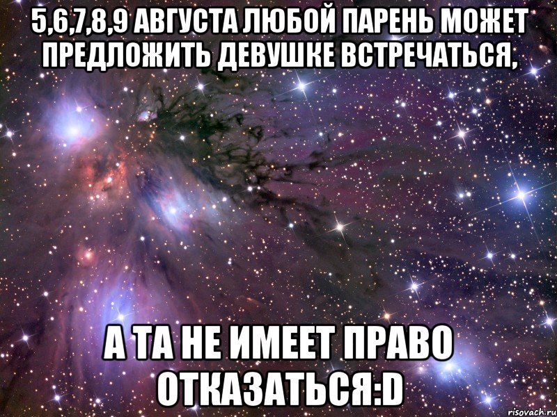 5,6,7,8,9 августа любой парень может предложить девушке встречаться, а та не имеет право отказаться:D, Мем Космос