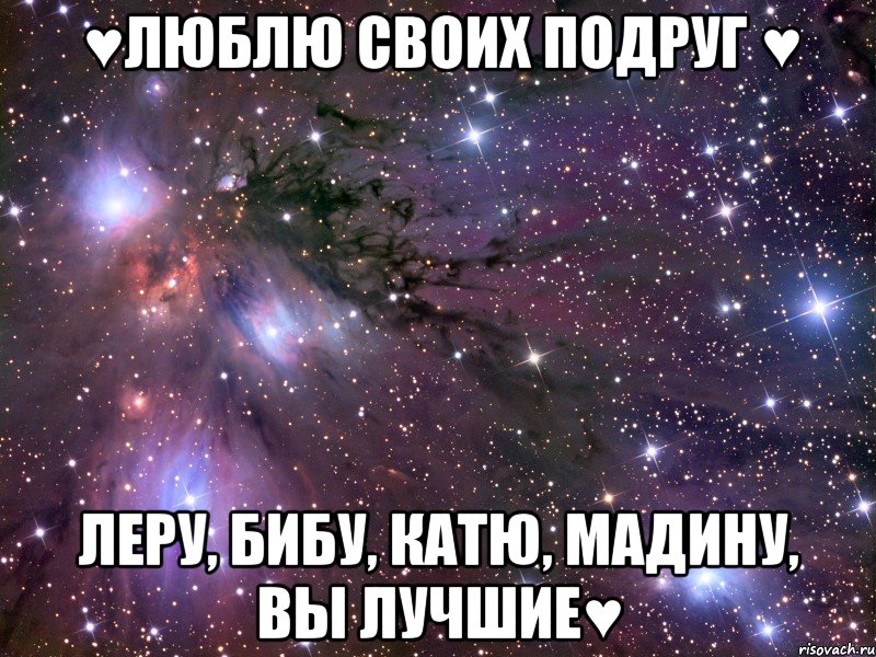 ♥Люблю своих подруг ♥ Леру, Бибу, Катю, Мадину, ВЫ ЛУЧШИЕ♥, Мем Космос