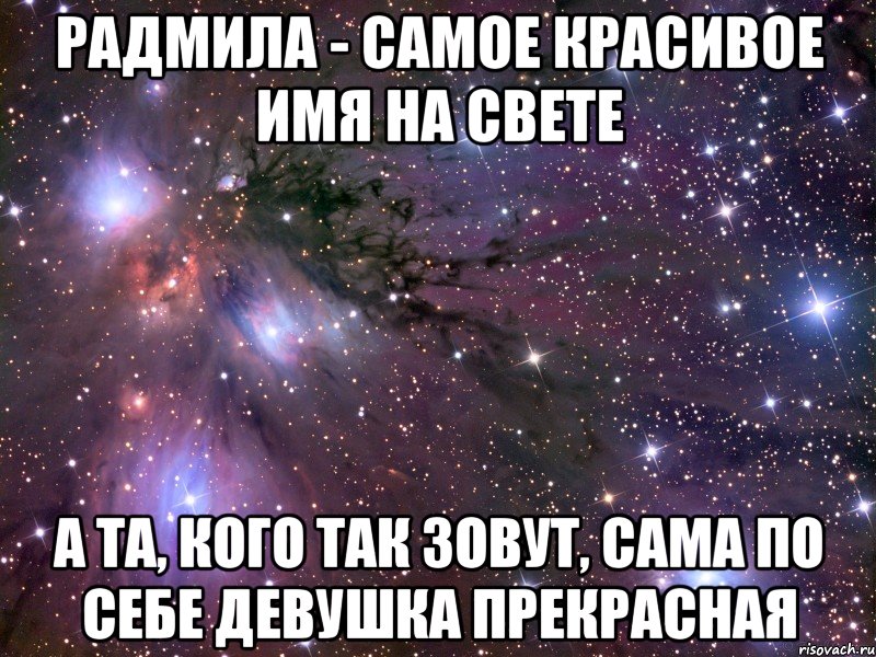 Радмила - самое красивое имя на Свете А та, кого так зовут, сама по себе девушка прекрасная, Мем Космос