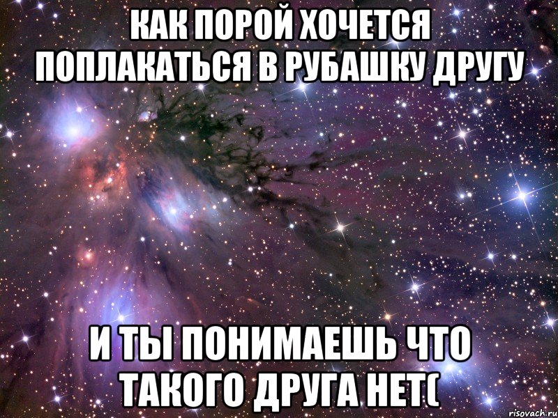 как порой хочется поплакаться в рубашку другу и ты понимаешь что такого друга нет(, Мем Космос