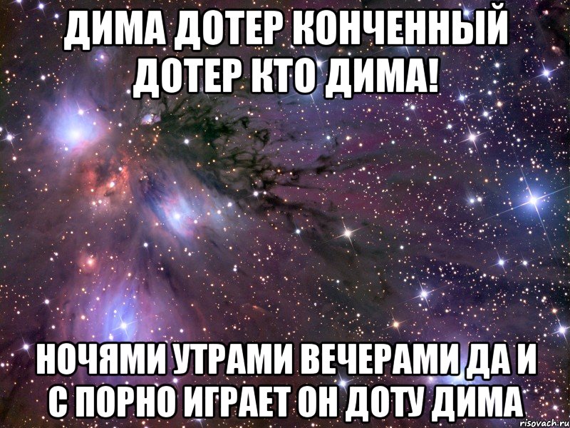 Дима дотер конченный дотер кто Дима! ночями утрами вечерами да и с порно играет он доту ДИМА, Мем Космос