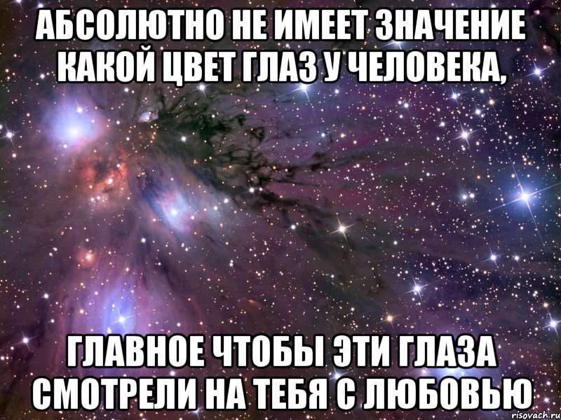 Абсолютно не имеет значение какой цвет глаз у человека, главное чтобы эти глаза смотрели на тебя с любовью, Мем Космос