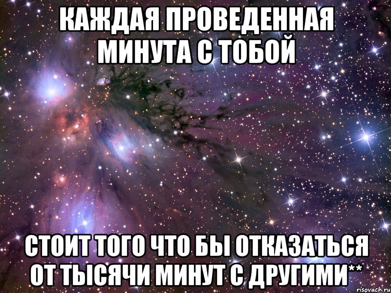 Каждая проведенная минута с тобой стоит того что бы отказаться от тысячи минут с другими**, Мем Космос