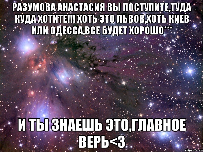 Разумова Анастасия Вы поступите,туда куда хотите!!! Хоть это Львов,хоть Киев или Одесса,все будет хорошо*** И ты знаешь это,главное верь<3, Мем Космос