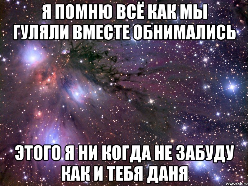 я помню всё как мы гуляли вместе обнимались этого я ни когда не забуду как и тебя даня, Мем Космос