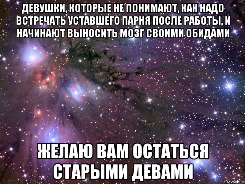 девушки, которые не понимают, как надо встречать уставшего парня после работы, и начинают выносить мозг своими обидами желаю вам остаться старыми девами, Мем Космос