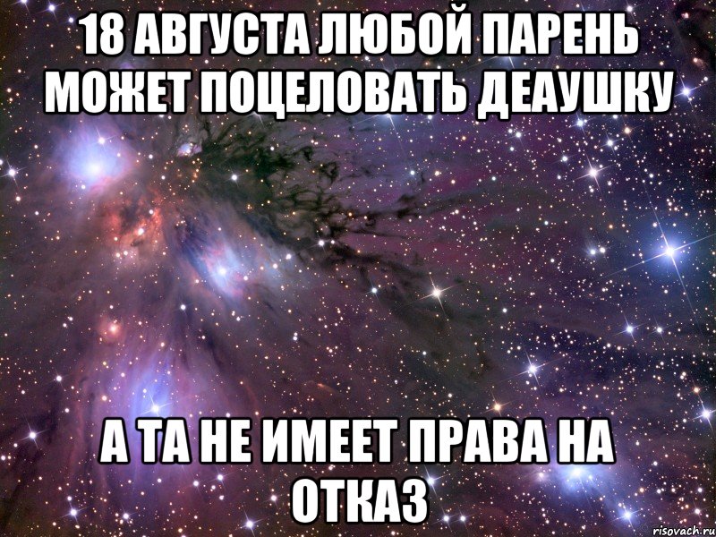 18 августа любой парень может поцеловать деаушку А та не имеет права на отказ, Мем Космос