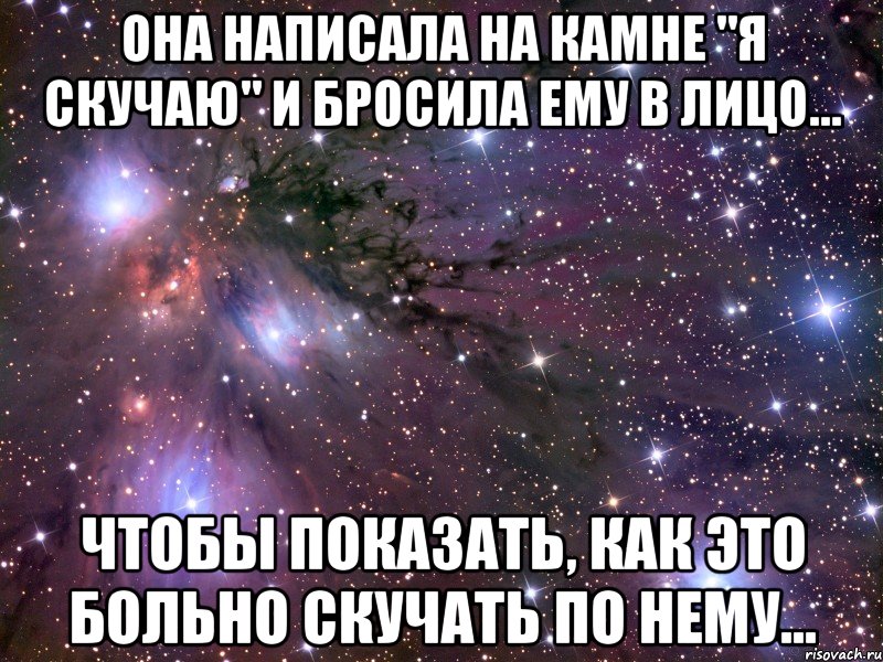 Она написала на камне "Я скучаю" и бросила ему в лицо... чтобы показать, как это больно скучать по нему..., Мем Космос