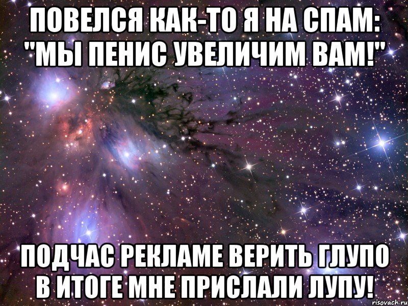 Повелся как-то я на спам: "Мы пенис увеличим Вам!" Подчас рекламе верить глупо В итоге мне прислали лупу!, Мем Космос