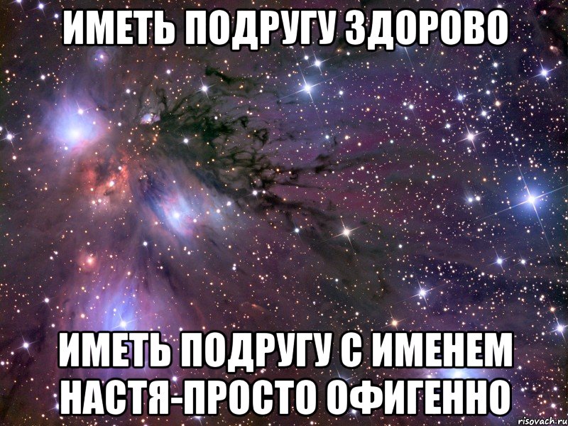 иметь подругу здорово Иметь подругу с именем Настя-просто офигенно, Мем Космос