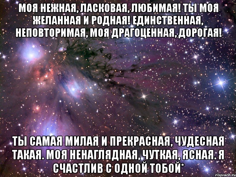 моя нежная, ласковая, любимая! ты моя желанная и родная! единственная, неповторимая, моя драгоценная, дорогая! ты самая милая и прекрасная, чудесная такая. моя ненаглядная, чуткая, ясная. я счастлив с одной тобой*, Мем Космос