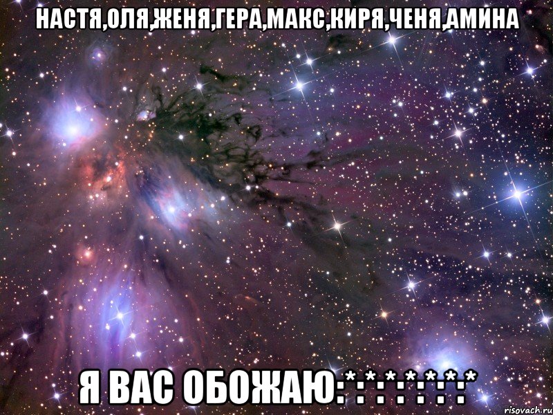 Настя,Оля,Женя,Гера,Макс,Киря,Ченя,Амина Я вас обожаю:*:*:*:*:*:*:*, Мем Космос