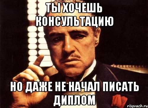 Ты хочешь консультацию Но даже не начал писать диплом, Мем крестный отец