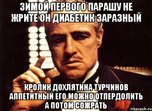 Зимой первого парашу не жрите он диабетик заразный Кролик дохлятина турчинов аппетитный его можно отпердолить а потом сожрать, Мем крестный отец