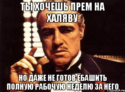 Ты хочешь прем на халяву Но даже не готов ебашить полную рабочую неделю за него, Мем крестный отец