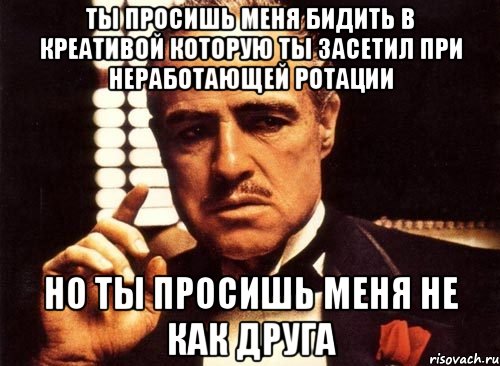 ты просишь меня бидить в креативой которую ты засетил при неработающей ротации но ты просишь меня не как друга, Мем крестный отец