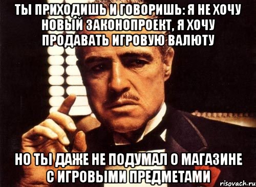 Ты приходишь и говоришь: я не хочу новый законопроект, я хочу продавать игровую валюту Но ты даже не подумал о магазине с игровыми предметами, Мем крестный отец