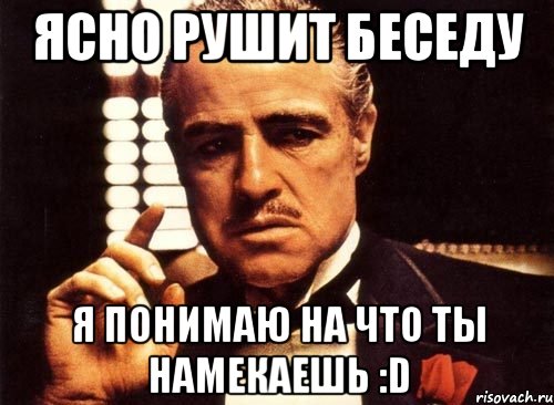 Ясно рушит беседу Я понимаю на что ты намекаешь :D, Мем крестный отец