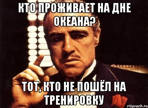 кто проживает на дне океана? тот, кто не пошёл на тренировку, Мем крестный отец