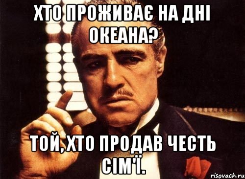 ХТО ПРОЖИВАЄ НА ДНІ ОКЕАНА? ТОЙ, ХТО ПРОДАВ ЧЕСТЬ СІМ'Ї., Мем крестный отец