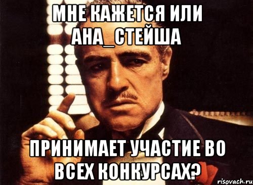 мне кажется или Ана_стейша принимает участие во всех конкурсах?, Мем крестный отец