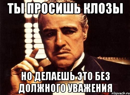 Ты просишь клозы Но делаешь это без должного уважения, Мем крестный отец