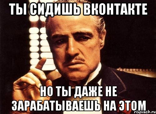 Ты сидишь вконтакте Но ты даже не зарабатываешь на этом, Мем крестный отец